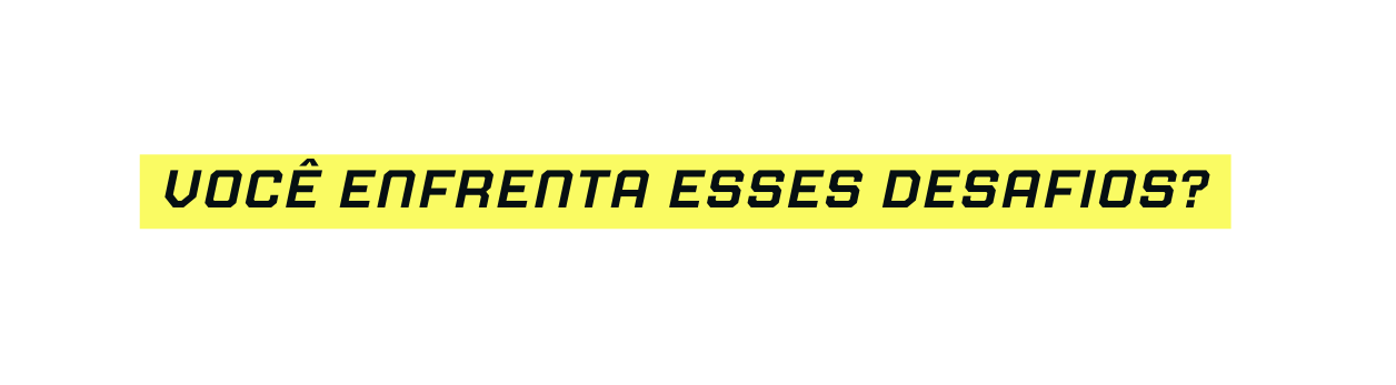Você Enfrenta Esses Desafios